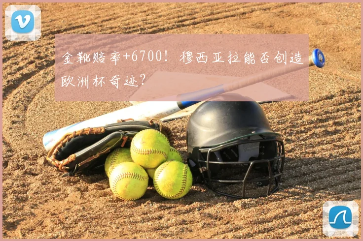 金靴赔率+6700！穆西亚拉能否创造欧洲杯奇迹？