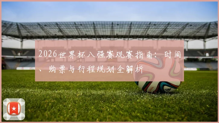 2026世界杯八强赛观赛指南：时间、购票与行程规划全解析