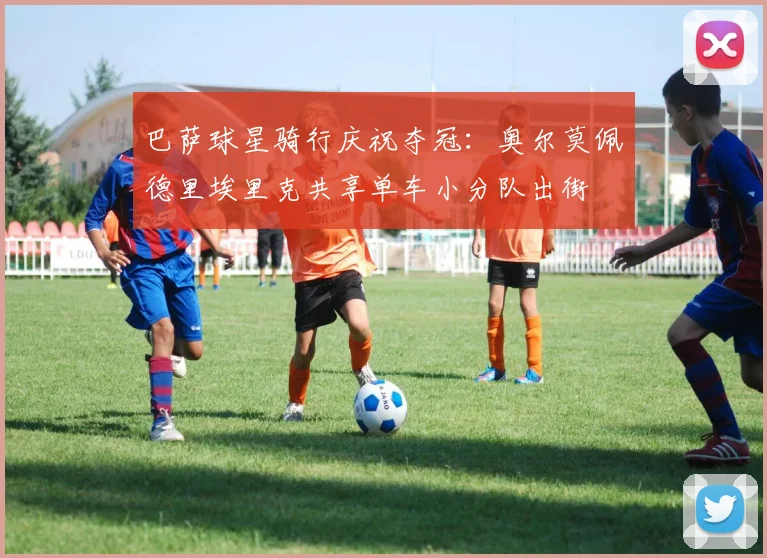 巴萨球星骑行庆祝夺冠：奥尔莫佩德里埃里克共享单车小分队出街
